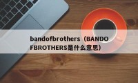 bandofbrothers（BANDOFBROTHERS是什么意思）