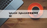 lgkv220（lgkv220手机解锁密码）