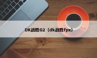 DK战胜G2（dk战胜fpx）